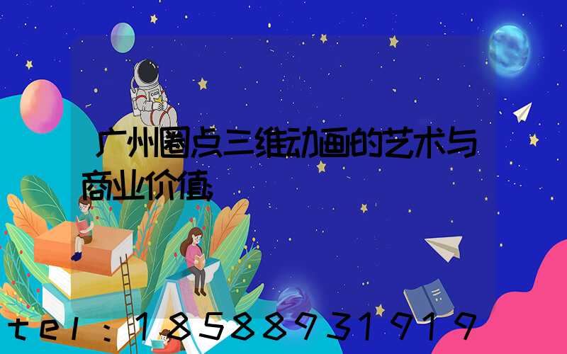 广州圈点三维动画的艺术与商业价值