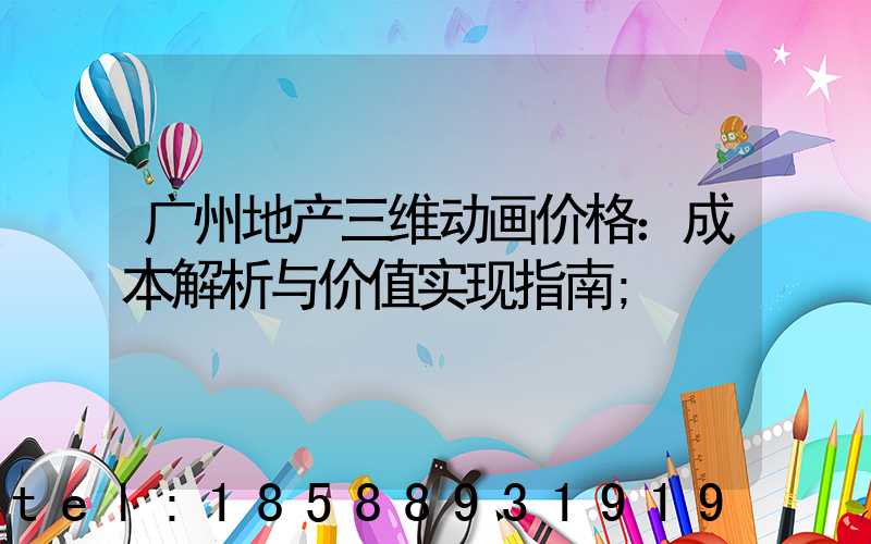 广州地产三维动画价格：成本解析与价值实现指南
