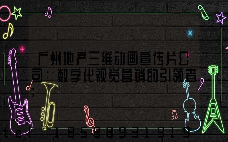 广州地产三维动画宣传片公司：数字化视觉营销的引领者