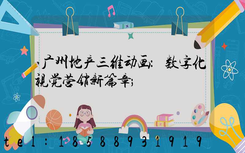广州地产三维动画：数字化视觉营销新篇章