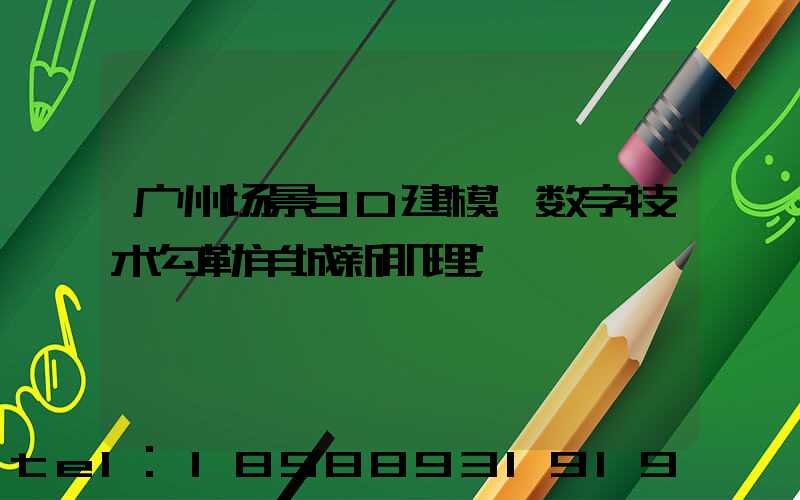 广州场景3D建模:数字技术勾勒羊城新肌理