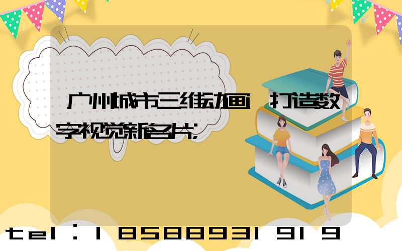 广州城市三维动画:打造数字视觉新名片