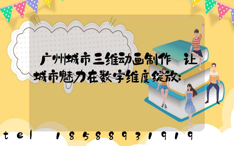 广州城市三维动画制作:让城市魅力在数字维度绽放