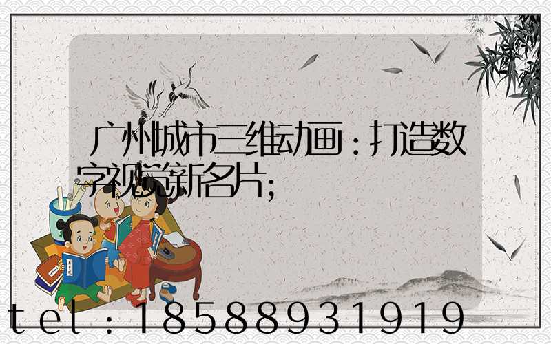 广州城市三维动画：打造数字视觉新名片