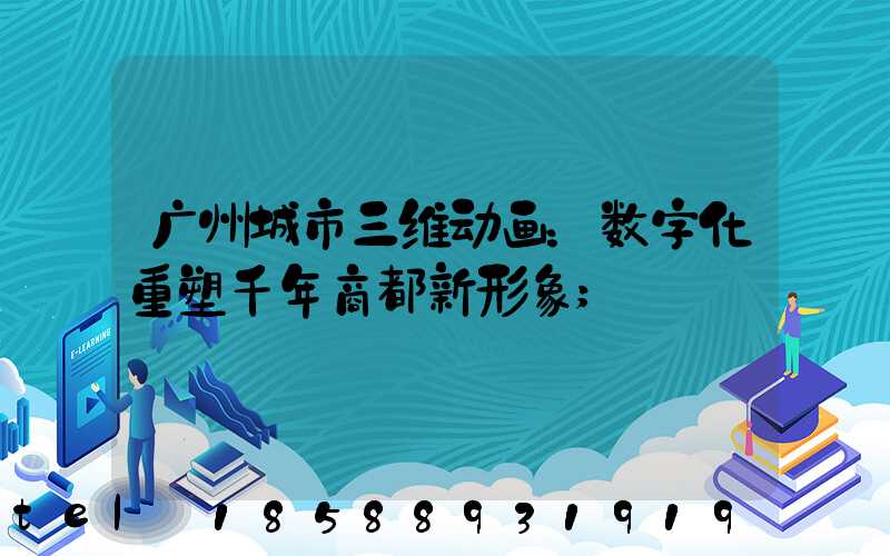 广州城市三维动画：数字化重塑千年商都新形象