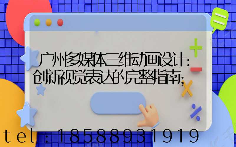 广州多媒体三维动画设计:创新视觉表达的完整指南