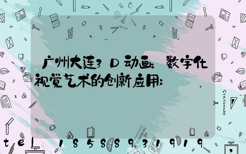 广州大连3D动画：数字化视觉艺术的创新应用
