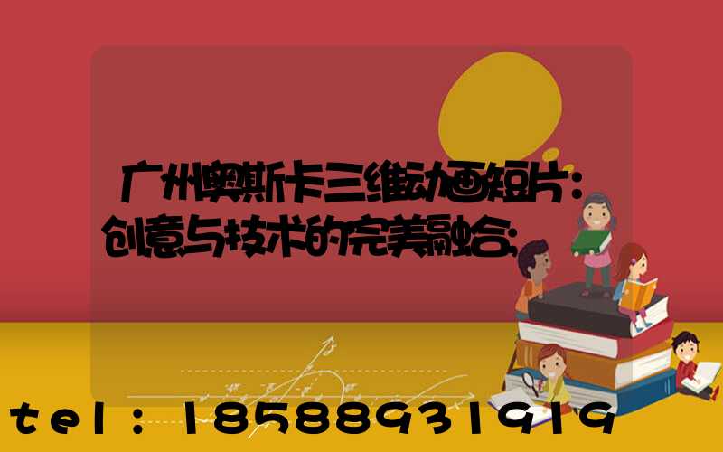 广州奥斯卡三维动画短片：创意与技术的完美融合