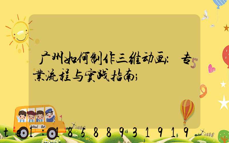 广州如何制作三维动画：专业流程与实践指南