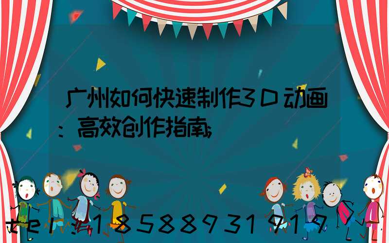 广州如何快速制作3D动画：高效创作指南