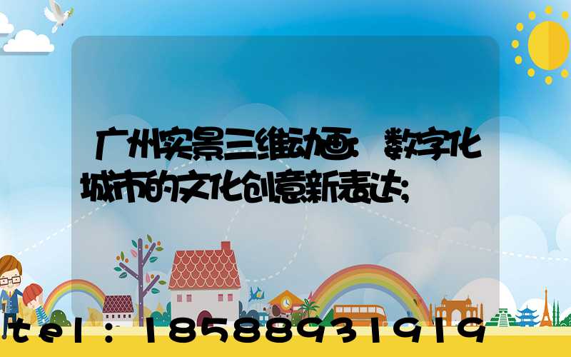广州实景三维动画:数字化城市的文化创意新表达