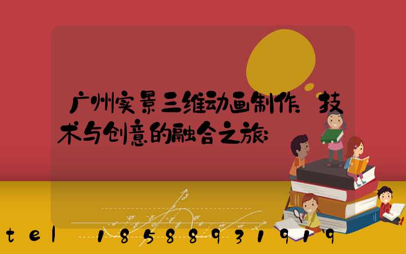 广州实景三维动画制作：技术与创意的融合之旅