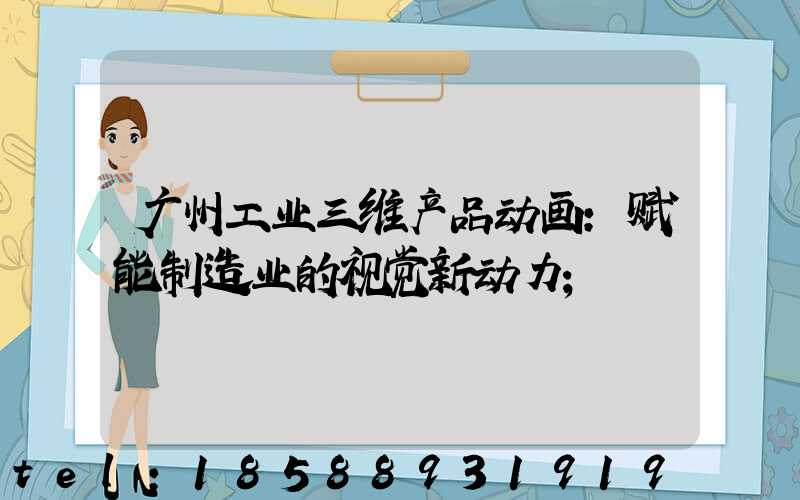 广州工业三维产品动画：赋能制造业的视觉新动力