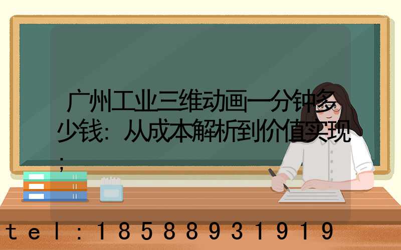 广州工业三维动画一分钟多少钱:从成本解析到价值实现