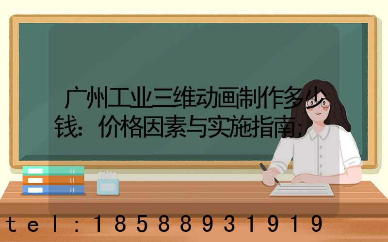 广州工业三维动画制作多少钱：价格因素与实施指南