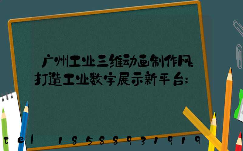广州工业三维动画制作网：打造工业数字展示新平台