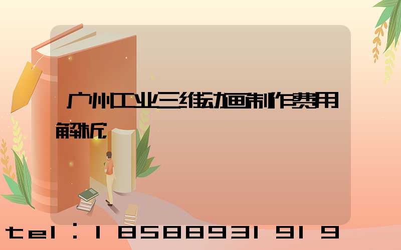 广州工业三维动画制作费用解析