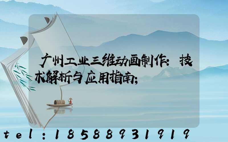 广州工业三维动画制作：技术解析与应用指南