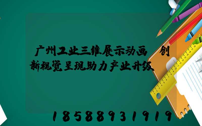 广州工业三维展示动画:创新视觉呈现助力产业升级