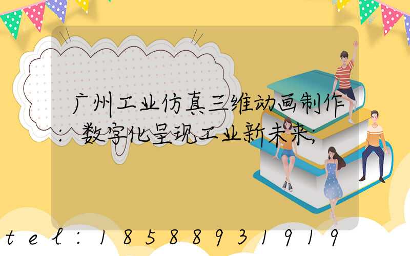 广州工业仿真三维动画制作:数字化呈现工业新未来