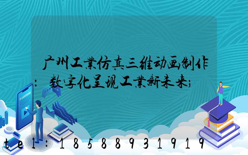 广州工业仿真三维动画制作：数字化呈现工业新未来