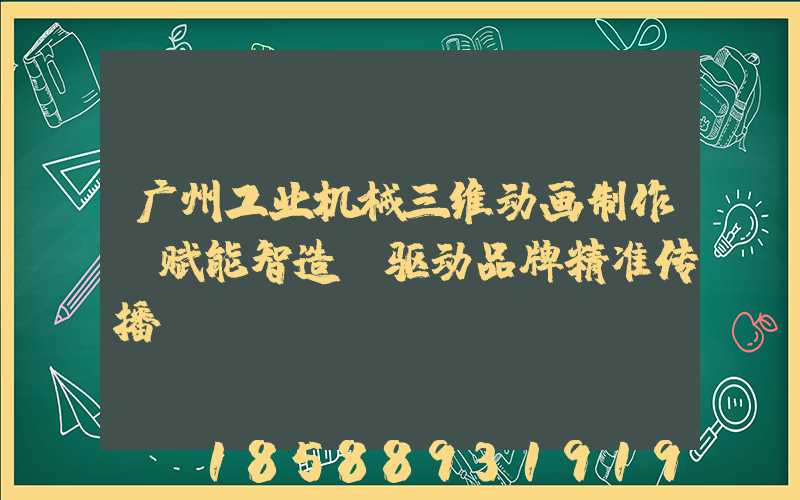 广州工业机械三维动画制作:赋能智造,驱动品牌精准传播