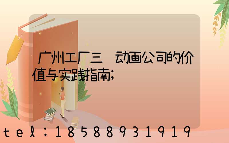 广州工厂三维动画公司的价值与实践指南