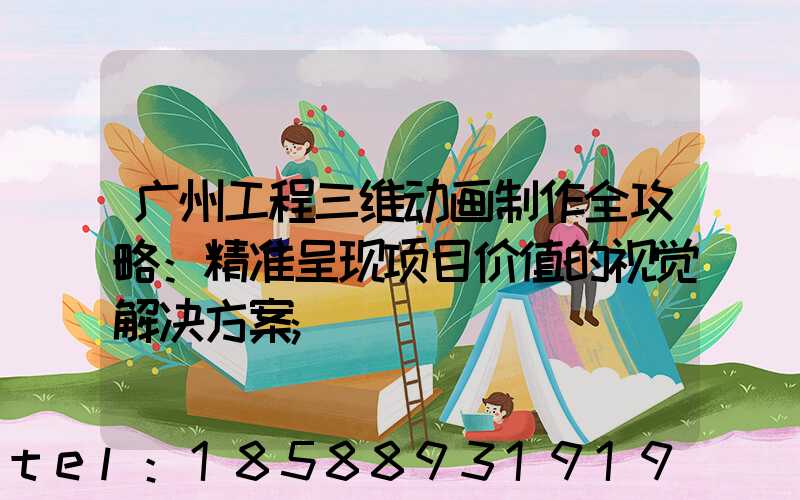 广州工程三维动画制作全攻略：精准呈现项目价值的视觉解决方案