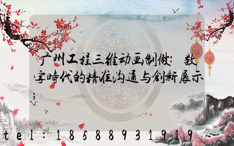 广州工程三维动画制做:数字时代的精准沟通与创新展示