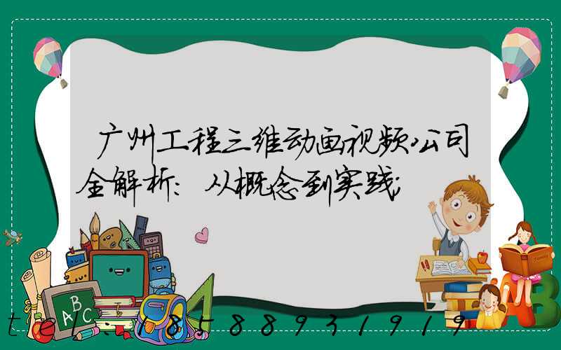 广州工程三维动画视频公司全解析:从概念到实践