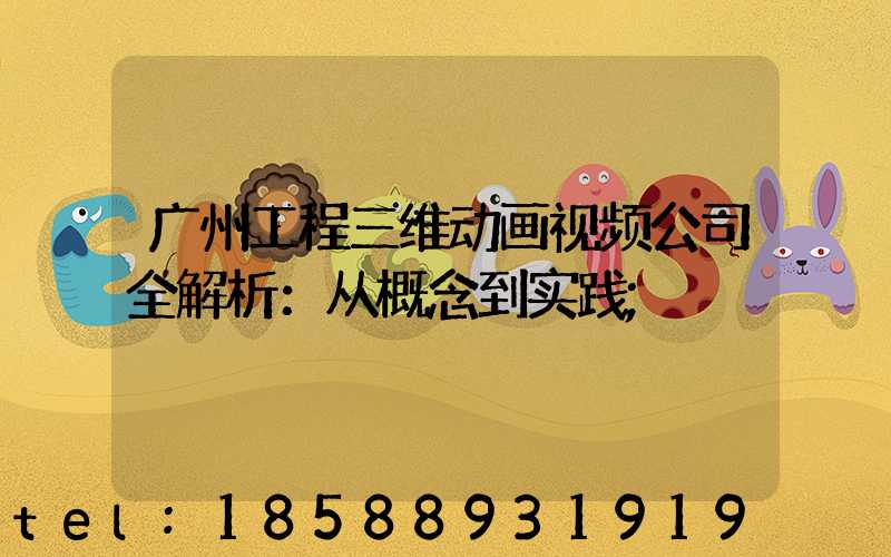 广州工程三维动画视频公司全解析：从概念到实践