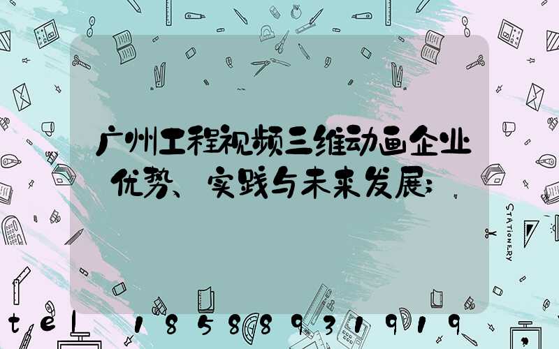 广州工程视频三维动画企业:优势、实践与未来发展