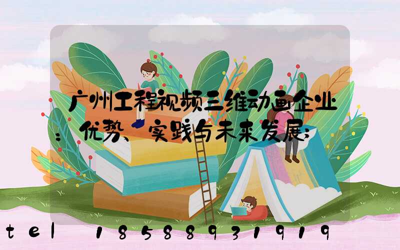 广州工程视频三维动画企业：优势、实践与未来发展