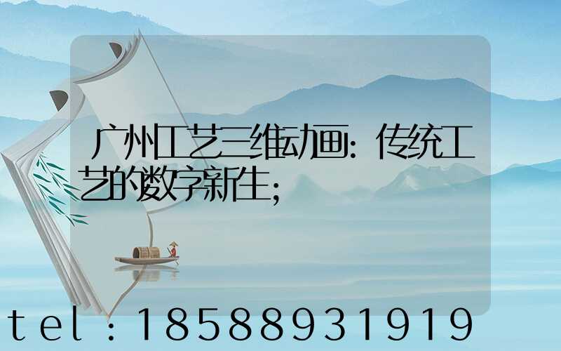 广州工艺三维动画:传统工艺的数字新生