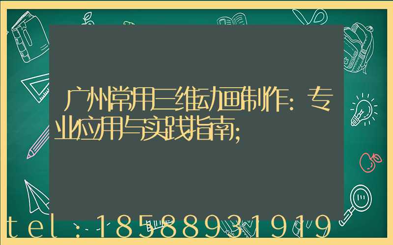 广州常用三维动画制作:专业应用与实践指南