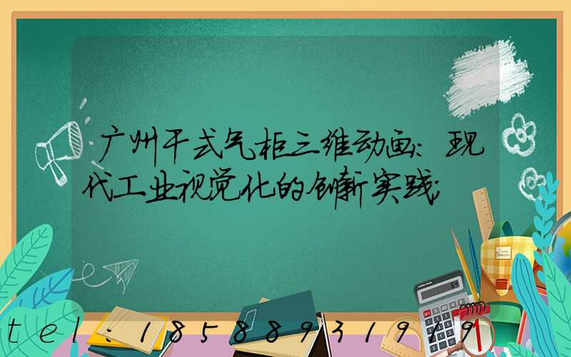 广州干式气柜三维动画：现代工业视觉化的创新实践