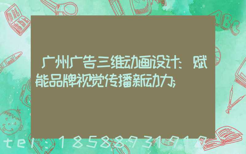 广州广告三维动画设计:赋能品牌视觉传播新动力