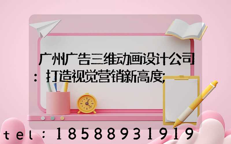 广州广告三维动画设计公司：打造视觉营销新高度