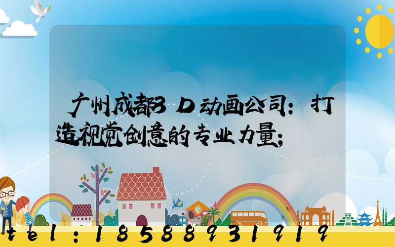 广州成都3D动画公司:打造视觉创意的专业力量
