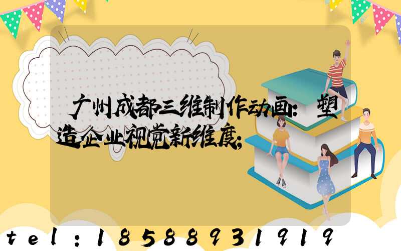 广州成都三维制作动画:塑造企业视觉新维度