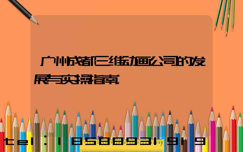 广州成都三维动画公司的发展与实操指南