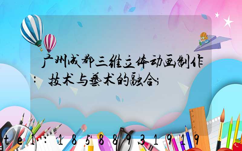 广州成都三维立体动画制作:技术与艺术的融合