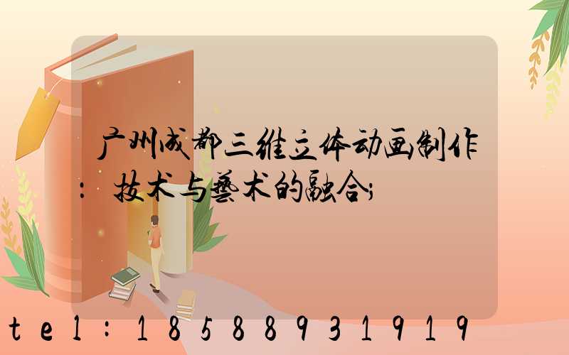 广州成都三维立体动画制作：技术与艺术的融合