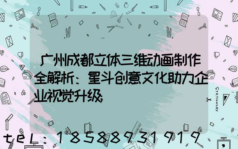 广州成都立体三维动画制作全解析：星斗创意文化助力企业视觉升级