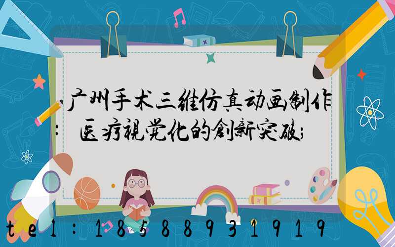 广州手术三维仿真动画制作:医疗视觉化的创新突破