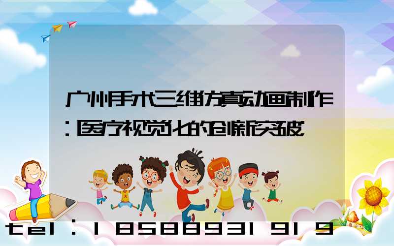 广州手术三维仿真动画制作：医疗视觉化的创新突破