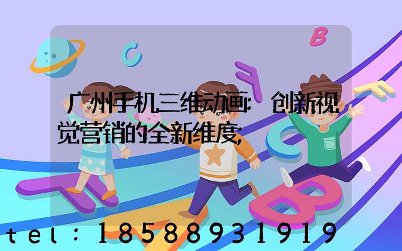 广州手机三维动画:创新视觉营销的全新维度