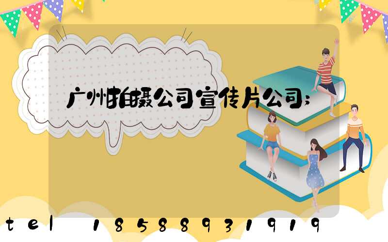 广州拍摄公司宣传片公司