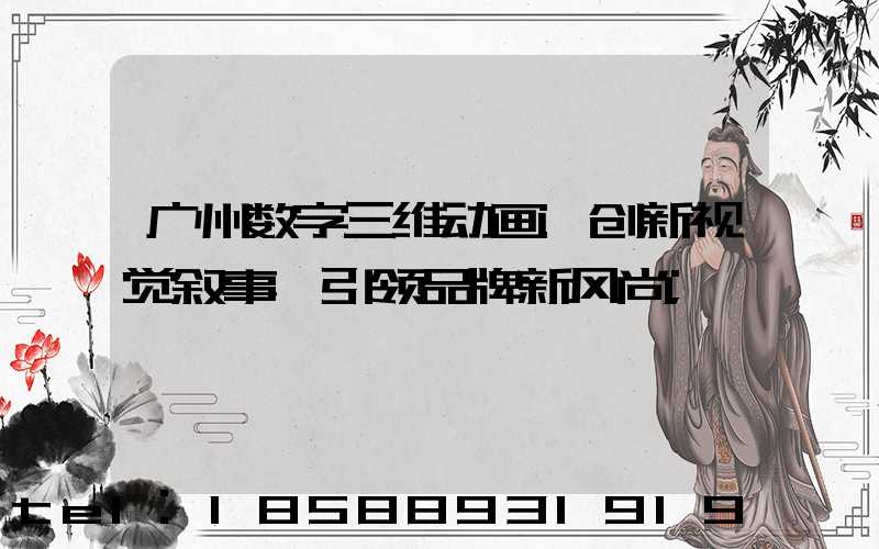 广州数字三维动画:创新视觉叙事,引领品牌新风尚