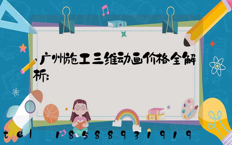 广州施工三维动画价格全解析